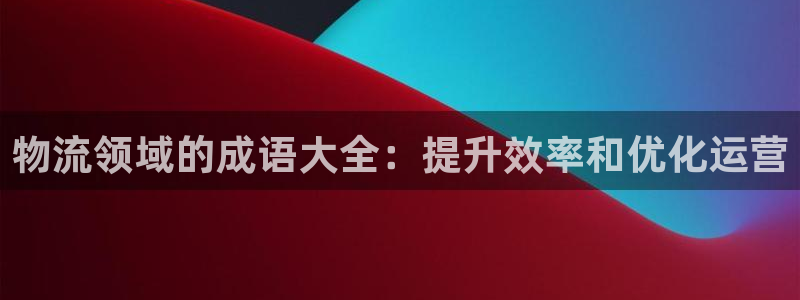 加拿大28圈注册链接：物流领域的成语