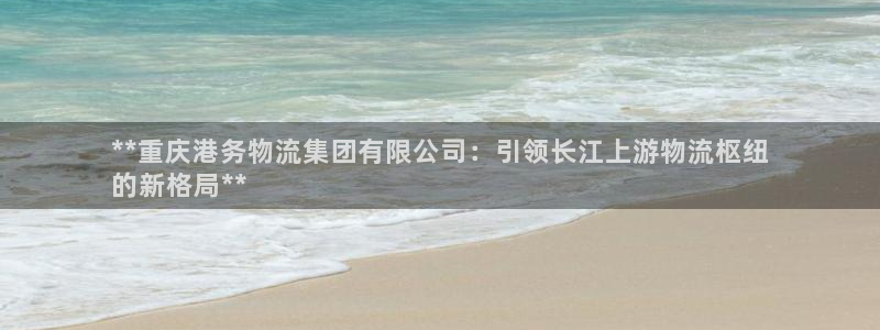 28圈注册链接入口：**重庆港务物流