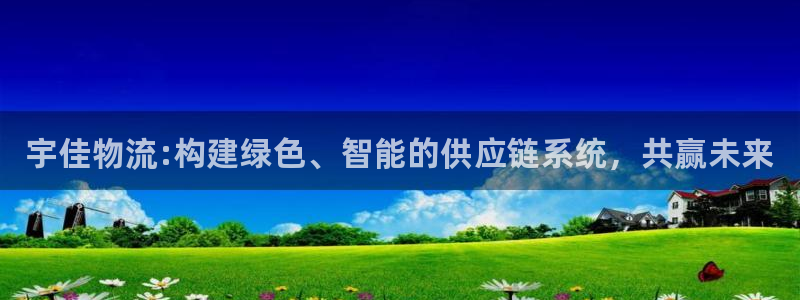 28圈在线预测官网：宇佳物流:构建绿